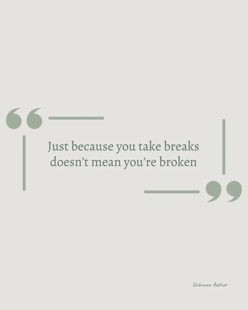 Inspirational quote: 'Just because you take breaks doesn’t mean you’re broken' on a pale background with decorative quotes. Unknown Author.